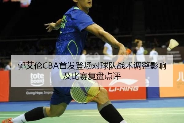 郭艾伦CBA首发登场对球队战术调整影响及比赛复盘点评